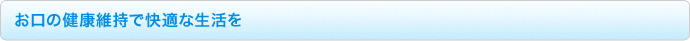 お口の健康維持で快適な生活を